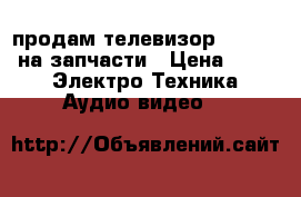  продам телевизор elenberg на запчасти › Цена ­ 500 -  Электро-Техника » Аудио-видео   